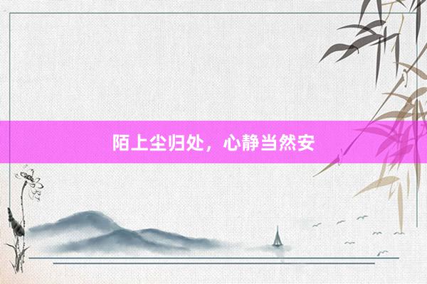 陌上尘归处，心静当然安